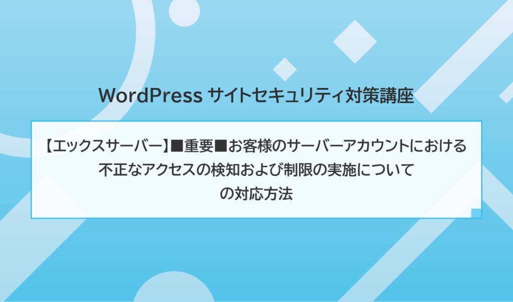 【エックスサーバー】■重要■お客様のサーバーアカウントにおける不正なアクセスの検知および制限の実施について の対応方法