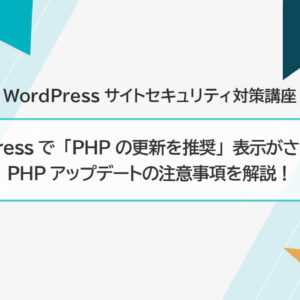 WordPressで「PHPの更新を推奨」表示がされたら？ PHPアップデートの注意事項を解説！