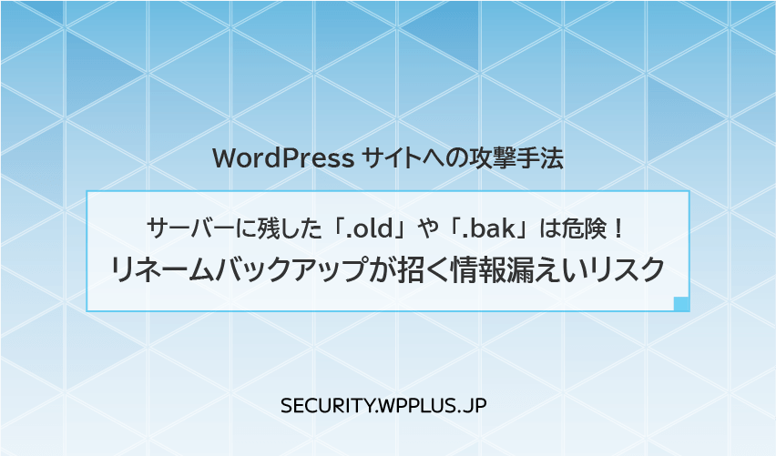 サーバーに残した「.old」や「.bak」は危険！ リネームバックアップが招く情報漏えいリスク