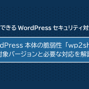 WordPress本体の重大脆弱性「wp2shell」- 対象バージョンと必要な対応を解説