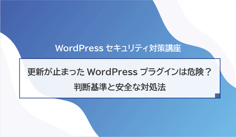 更新が止まったWordPressプラグインは危険?判断基準と安全な対処法