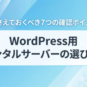 WordPress用レンタルサーバーの選び方！ 押さえておくべき7つの確認ポイント