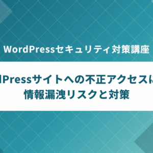 WordPressセキュリティ対策講座 WordPressサイトへの不正アクセスによる 情報漏洩リスクと対策