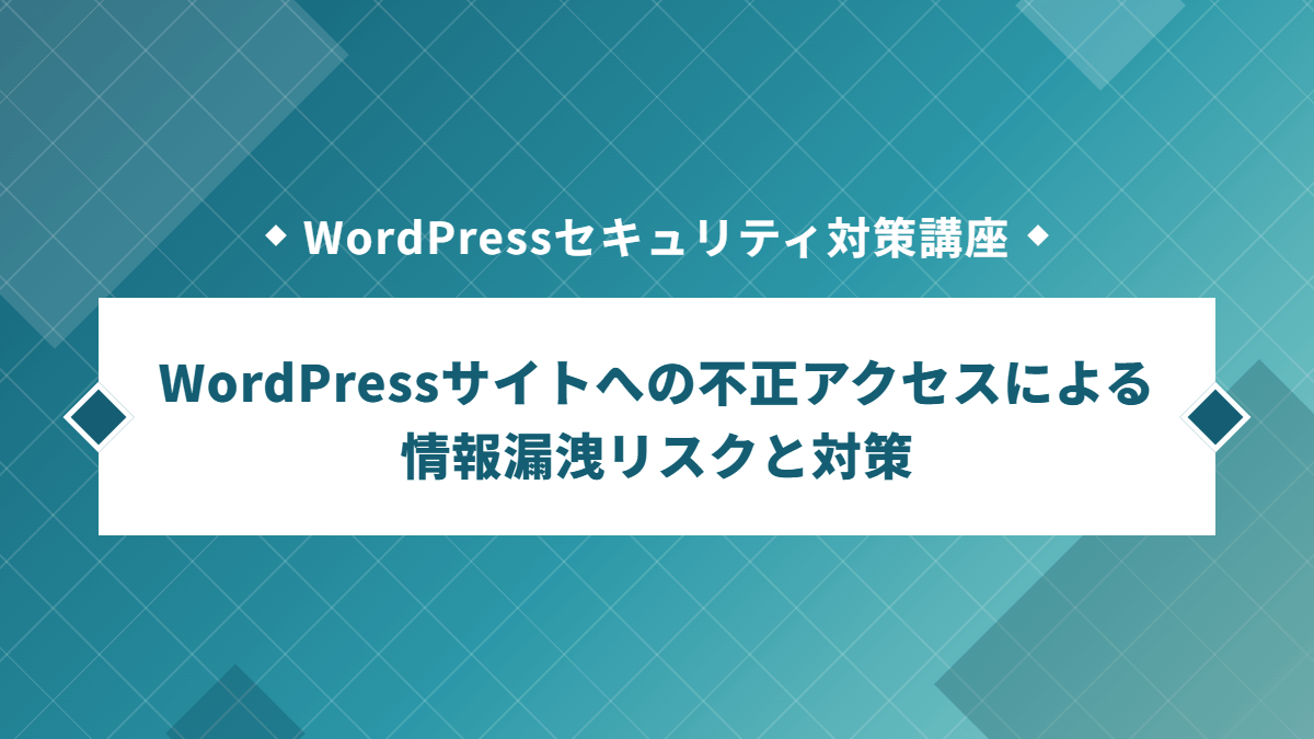 WordPressセキュリティ対策講座 WordPressサイトへの不正アクセスによる 情報漏洩リスクと対策